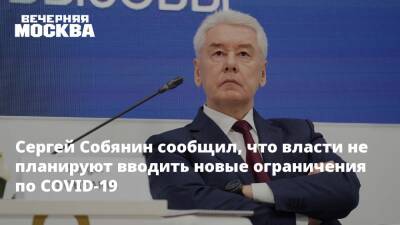 Сергей Собянин - Сергей Собянин сообщил, что власти не планируют вводить новые ограничения по COVID-19 - vm.ru - Москва
