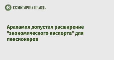 Давид Арахамия - Арахамия допустил расширение "экономического паспорта" для пенсионеров - epravda.com.ua - Украина