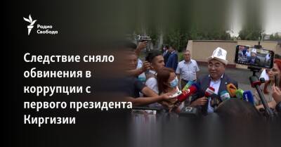 Аскар Акаев - Следствие сняло обвинения в коррупции с первого президента Киргизии - svoboda.org - Москва - Россия - Киргизия - Бишкек