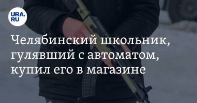 Челябинский школьник, гулявший с автоматом, купил его в магазине - ura.news - Челябинск