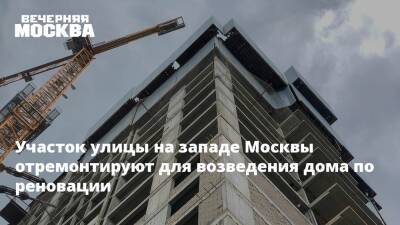 Валерий Леонов - Участок улицы на западе Москвы отремонтируют для возведения дома по реновации - vm.ru - Москва - Строительство