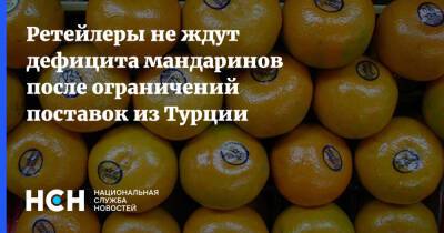 Ретейлеры не ждут дефицита мандаринов после ограничений поставок из Турции - nsn.fm - Россия - Турция - Иран - Таможенный Союз - Торговля