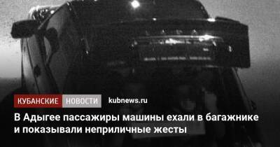 В Адыгее пассажиры машины ехали в багажнике и показывали неприличные жесты - kubnews.ru - респ. Адыгея - Майкоп