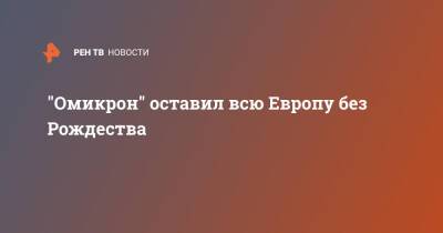 "Омикрон" оставил всю Европу без Рождества - ren.tv - Англия - Лондон - Голландия - Европа