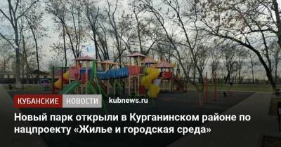 Новый парк открыли в Курганинском районе по нацпроекту «Жилье и городская среда» - kubnews.ru - Краснодарский край - Благоустройство