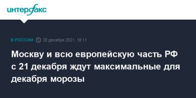 Роман Вильфанд - Москву и всю европейскую часть РФ с 21 декабря ждут максимальные для декабря морозы - interfax.ru - Москва - Россия - ЦФО - Москва