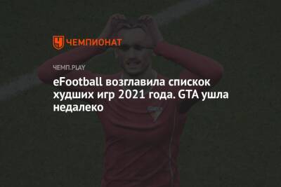 eFootball возглавила спискок худших игр 2021 года. GTA ушла недалеко - championat.com