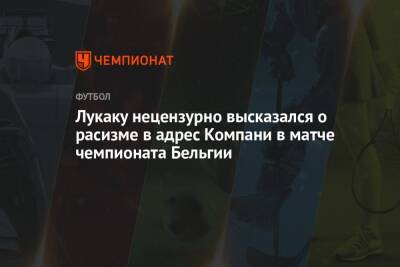 Ромелу Лукаку - Венсан Компани - Лукаку нецензурно высказался о расизме в адрес Компани в матче чемпионата Бельгии - championat.com - Бельгия