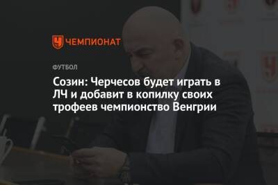 Станислав Черчесов - Андрей Созин - Созин: Черчесов будет играть в ЛЧ и добавит в копилку своих трофеев чемпионство Венгрии - championat.com - Россия - Венгрия