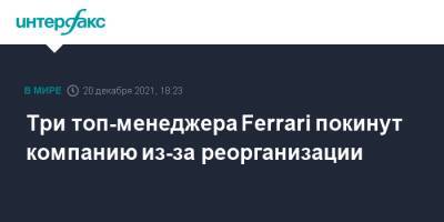 Три топ-менеджера Ferrari покинут компанию из-за реорганизации - interfax.ru - Москва - Италия