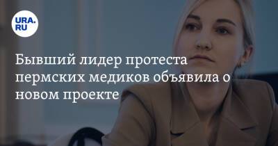 Бывший лидер протеста пермских медиков объявила о новом проекте - ura.news - Россия
