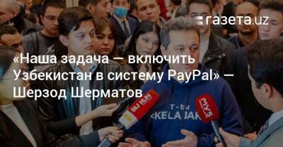 Узбекистан - «Наша задача — включить Узбекистан в систему PayPal» — Шерзод Шерматов - gazeta.uz - Узбекистан