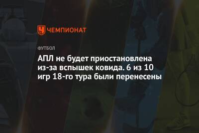 АПЛ не будет приостановлена из-за вспышек ковида. 6 из 10 игр 18-го тура были перенесены - championat.com - Англия