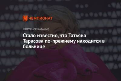 Татьяна Тарасова - Стало известно, что Татьяна Тарасова по-прежнему находится в больнице - championat.com - Россия - Сочи