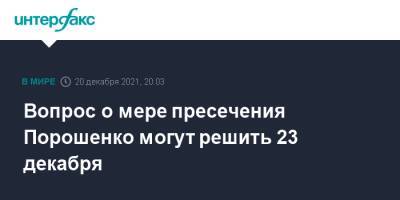 Петр Порошенко - Вопрос о мере пресечения Порошенко могут решить 23 декабря - interfax.ru - Москва - Украина - Киев