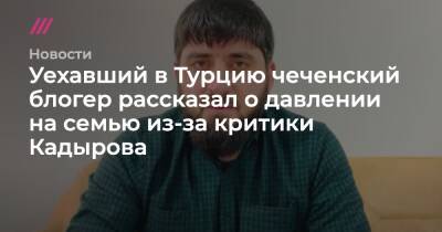 Блогер - Уехавший в Турцию чеченский блогер рассказал о давлении на семью из-за критики Кадырова - tvrain.ru - Москва - Турция - респ. Чечня