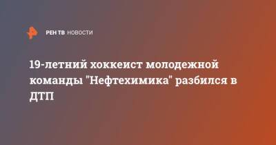 19-летний хоккеист молодежной команды "Нефтехимика" разбился в ДТП - ren.tv - Оренбург - Казань