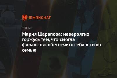 Мария Шарапова - Мария Шарапова: невероятно горжусь тем, что смогла финансово обеспечить себя и свою семью - championat.com - Россия - США