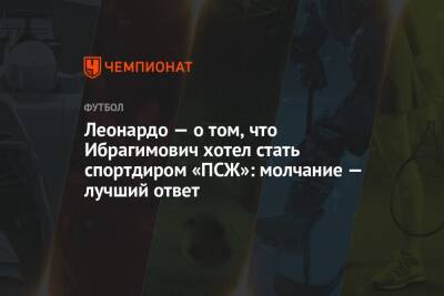 Леонардо — о том, что Ибрагимович хотел стать спортдиром «ПСЖ»: молчание — лучший ответ - championat.com