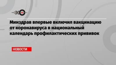 Минздрав впервые включил вакцинацию от коронавируса в национальный календарь профилактических прививок - echo.msk.ru