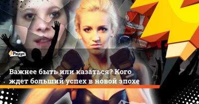 Важнее быть или казаться? Кого ждет больший успех в новой эпохе - ridus.ru - Иваново