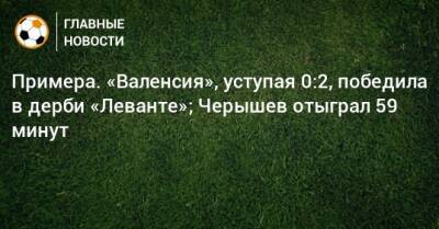 Карлос Солер - Денис Черышев - Примера. «Валенсия», уступая 0:2, победила в дерби «Леванте»; Черышев отыграл 59 минут - bombardir.ru - Россия - Испания