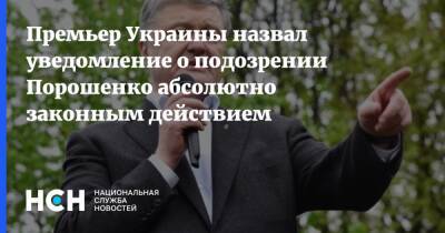 Петр Порошенко - Порошенко - Денис Шмыгаль - Премьер Украины назвал уведомление о подозрении Порошенко абсолютно законным действием - nsn.fm - Украина