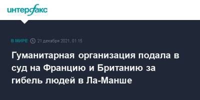 Гуманитарная организация подала в суд на Францию и Британию за гибель людей в Ла-Манше - interfax.ru - Москва - Англия - Франция - Париж - Великобритания