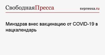 Михаил Мурашко - Минздрав внес вакцинацию от COVID-19 в нацкалендарь - svpressa.ru - Россия