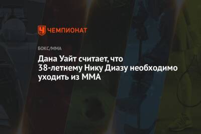 Дана Уайт - Дана Уайт считает, что 38-летнему Нику Диазу необходимо уходить из ММА - championat.com