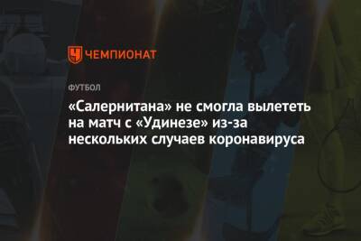 «Салернитана» не смогла вылететь на матч с «Удинезе» из-за нескольких случаев коронавируса - championat.com - Италия