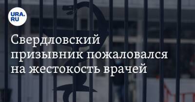 Татьяна Мерзлякова - Свердловский призывник пожаловался на жестокость врачей. «Такого не было даже в 70-е» - ura.news - Свердловская обл.
