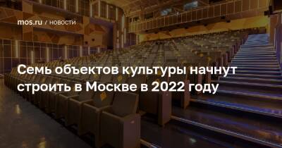 Рафик Загрутдинов - Семь объектов культуры начнут строить в Москве в 2022 году - mos.ru - Москва - Строительство