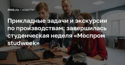 Александр Прохоров - Прикладные задачи и экскурсии по производствам: завершилась студенческая неделя «Моспром studweek» - mos.ru - Москва