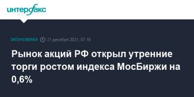 Рынок акций РФ открыл утренние торги ростом индекса МосБиржи на 0,6% - interfax.ru - Москва - Россия