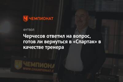 Станислав Черчесов - Антонио Конт - Руя Виторию - Паоло Ваноль - Черчесов ответил на вопрос, готов ли вернуться в «Спартак» в качестве тренера - championat.com - Москва - Россия