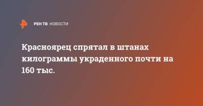 Красноярец спрятал в штанах килограммы украденного почти на 160 тыс. - ren.tv - Россия - Красноярск - Красноярск