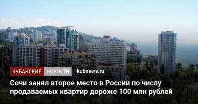 Сочи занял второе место в России по числу продаваемых квартир дороже 100 млн рублей - kubnews.ru - Москва - Россия - Санкт-Петербург - Сочи - Краснодарский край - Краснодар - Красноярск - Калининград - Казань - Омск - Сочи