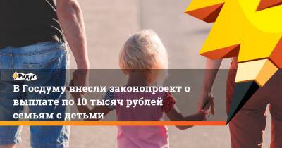 В Госдуму внесли законопроект о выплате по 10 тысяч рублей семьям с детьми - ridus.ru - Россия