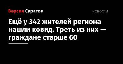 Ещё у 342 жителей региона нашли ковид. Треть из них — граждане старше 60 - nversia.ru - Саратовская обл. - Саратов - Вольск - район Энгельсский