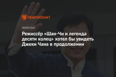 Джеки Чан - Режиссёр «Шан-Чи и легенда десяти колец» хотел бы увидеть Джеки Чана в продолжении - championat.com