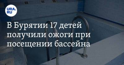 В Бурятии 17 детей получили ожоги при посещении бассейна - ura.news - Россия - Улан-Удэ - респ.Бурятия
