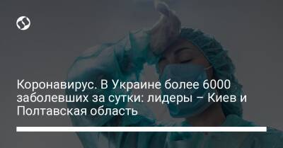 Коронавирус. В Украине более 6000 заболевших за сутки: лидеры – Киев и Полтавская область - liga.net - Украина - Киев - Полтавская обл. - Юар