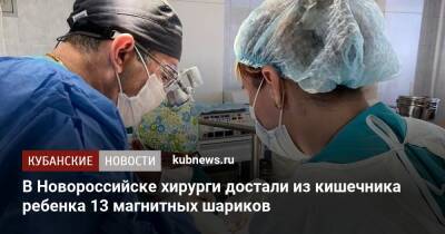 В Новороссийске хирурги достали из кишечника маленького мальчика 13 магнитных шариков - kubnews.ru - Краснодарский край - Новороссийск