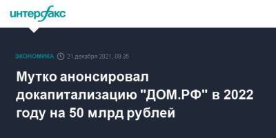 Виталий Мутко - Мутко анонсировал докапитализацию "ДОМ.РФ" в 2022 году на 50 млрд рублей - smartmoney.one - Москва - Москва