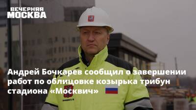 Андрей Бочкарев - Андрей Бочкарев сообщил о завершении работ по облицовке козырька трибун стадиона «Москвич» - vm.ru - Москва - Строительство