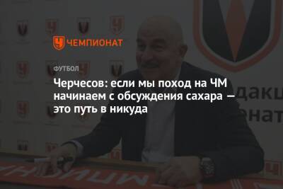 Станислав Черчесов - Виктор Гончаренко - Валерий Карпин - Черчесов: если мы поход на ЧМ начинаем с обсуждения сахара — это путь в никуда - championat.com - Россия