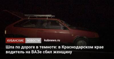 Шла по дороге в темноте: в Краснодарском крае водитель на ВАЗе сбил женщину - kubnews.ru - Краснодарский край - Краснодар - Ейск