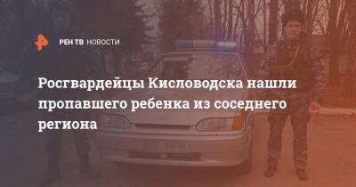 Росгвардейцы Кисловодска нашли пропавшего ребенка из соседнего региона - ren.tv - респ. Дагестан - Кисловодск