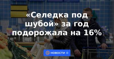 «Селедка под шубой» за год подорожала на 16% - news.mail.ru - Россия